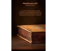 Filosofía para vivir: Lo que Séneca, Marco Aurelio, Epicteto, Montaigne y otros pensadores sabían sobre el miedo, el tiempo, el dinero, la muerte y las relaciones que todavía nadie ha mejorado