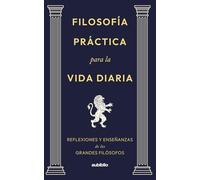 Filosofía práctica para la vida diaria: Reflexiones y enseñanzas de los grandes filósofos