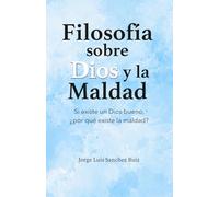Filosofia Sobre Dios y la Maldad: Si existe un Dios bueno, ¿por qué existe la maldad?