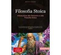 Filosofia Stoica: Introduzione Allo Stoicismo E Alla Filosofia Antica