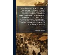 Filosofia y socialismo; consideraciones sobre filosofia, polÃ-tica del proletariado, economÃ-a, historia, etc., desde el punto de vista marxista. TraducciÃ3n del frances por Luis Roberts