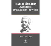 Fils de la révolution Armand Rivière - Républicain, érudit, libre penseur - Fouqué Alain - Le Lys Bleu - broché - Roman