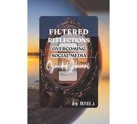 Filtered Reflections: Overcoming Social Media: Practical Strategies for Digital Detox to Reclaim Your Life and Flourish.