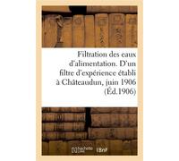 Filtration des eaux d'alimentation Documents divers relatifs à un filtre d'expérience établi à Châteaudun, juin 1906 - Collectif - Hachette Bnf - broché - Livre