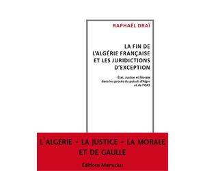 Fin de l'algerie francaise et les juridictions d'except Etat, justice et morale dans les procès du putsch d'Alger et de l'OAS - Raphaël Draï - Manucius Eds - broché - Etude