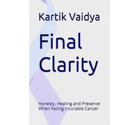 Final Clarity: Honesty, Healing and Presence When Facing Incurable Cancer