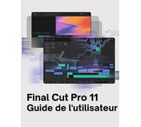 Final Cut Pro 11 Guide de l'utilisateur: Le manuel complet du montage assisté par IA, du mixage audio professionnel et de l'étalonnage des couleurs cinématographiques
