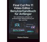 Final Cut Pro 11 Video Editor - Benutzerhandbuch für Anfänger: Der vereinfachte Leitfaden zur professionellen Bildbearbeitung auf Mac und iPad