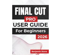 Final Cut Pro USER GUIDE For Beginners 2026: Essential Techniques for Efficient Editing, Seamless Media Management, and Achieving High-Quality Results with User-Friendly Tools and Tips