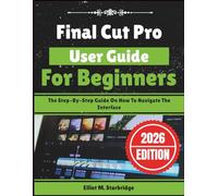 Final Cut Pro User Guide For Beginners: The Step-By-Step Guide On How To Navigate The Interface