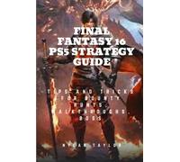 FINAL FANTASY 16 PS5 STRATEGY GUIDE: Tips and Tricks For Bounty Hunts, Walkthroughs, Boss