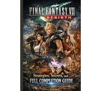 Final Fantasy 7 Rebirth Strategies, Secrets, and Full Completion Guide