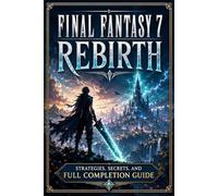 FINAL FANTASY 7 REBIRTH Strategies, Secrets, and Full Completion Guide