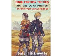 Final Fantasy Tactics: Die Ivalice-Chroniken - Definitiver Spieleführer: Komplettlösung, Job-Beherrschung, Geheimnisse, Trophäen & Profi-Strategien - Dein Weg zu 100 % Abschluss