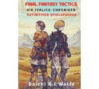 Final Fantasy Tactics: Die Ivalice-Chroniken - Definitiver Spieleführer: Komplettlösung, Job-Beherrschung, Geheimnisse, Trophäen & Profi-Strategien - Dein Weg zu 100 % Abschluss