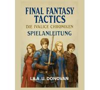 FINAL FANTASY TACTICS DIE IVALICE CHRONIKEN SPIELANLEITUNG: Erforsche Rabanastres Geheimnisse, meistere den taktischen Kampf und entdecke verborgene Helden und legendäre Quests