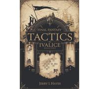 Final Fantasy Tactics: Ivalice Remastered: Complete Strategy Guide to All Classes, Characters, Quests & Hidden Secrets
