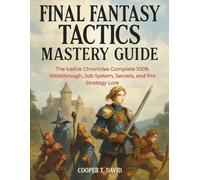 FINAL FANTASY TACTICS MASTERY GUIDE: The Ivalice Chronicles Complete 100% Walkthrough, Job System, Secrets, and Pro Strategy Lore