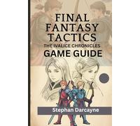 FINAL FANTASY TACTICS: THE IVALICE CHRONICLES GAME GUIDE: Comprehensive walkthrough revealing elite party construction, rare encounter strategies and treasure routes With story divergence.