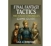 FINAL FANTASY TACTICS THE IVALICE CHRONICLES GAME GUIDE: Explore Rabanastre’s Secrets, Master Tactical Combat, and Uncover Hidden Heroes and Legendary Quests