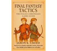 Final Fantasy Tactics - The Ivalice Chronicles Game Guide: Master Every Battle with Elite Tactics, Powerful Class Builds & the Hidden Lore of Ivalice