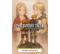 FINAL FANTASY TACTICS: The Ivalice Chronicles Guida Ufficiale: Guida Completa, Tutti i Lavori, Consigli, Trucchi, Oggetti Da Collezione e Segreti
