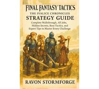 Final Fantasy Tactics: The Ivalice Chronicles Strategy Guide, Complete Walkthrough, All Jobs, Hidden Secrets, Boss Tactics, and Expert Tips to Master Every Challenge
