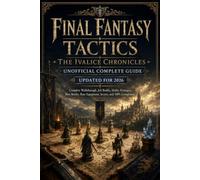 FINAL FANTASY TACTICS - THE IVALICE CHRONICLES UNOFFICIAL COMPLETE GUIDE UPDATED FOR 2026: Complete Walkthrough, Job Builds, Ability Strategies, Boss ... Rare Equipment, Secrets, and 100% Completion