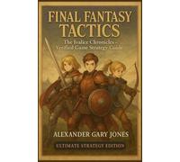 Final Fantasy Tactics: The Ivalice Chronicles - Verified Game Strategy Guide: Complete 100% Walkthrough, All Jobs, Hidden Secrets, Visual Maps & Pro-Level Battle Strategies for Enhanced Edition