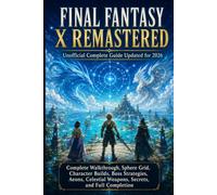 FINAL FANTASY X Remastered Unofficial Complete Guide Updated for 2026: Complete Walkthrough, Sphere Grid, Character Builds, Boss Strategies, Aeons, Celestial Weapons, Secrets, and Full Completion