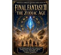 FINAL FANTASY XII THE ZODIAC AGE Unofficial Complete Strategy Guide Updated 2026: Full Walkthrough, Best Job Combinations, Gambit Tactics, Hunts, ... Rare Gear, Trial Mode, and Endgame Completion