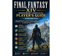 Final Fantasy XIV: Independent Unofficial Player’s Guide - 2026 Edition Walkthrough Help, Job Strategies, Combat, Dungeons, Raids, Crafting, Gear Progression & Endgame Tips