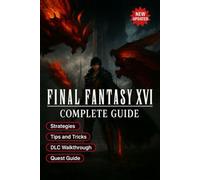 Final Fantasy XVI The Ultimate Complete Guide & 100% Walkthrough: All Quests, Eikons, Collectibles, Boss Strategies, Secrets, and Endings (Fully Updated 2025 Edition)