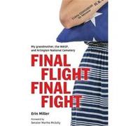 Final Flight Final Fight My grandmother the WASP and Arlington National Cemetery - Erin Miller - 4336 Press LLC - Livre en Anglais Erin MillerErin Miller (Auteur)