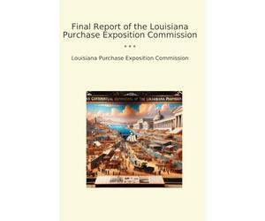 Final Report of the Louisiana Purchase Exposition Commission (Classic Books)