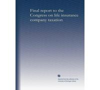 Final report to the Congress on life insurance company taxation