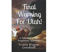 Final Warning For Utah!: A Collection Of The Prophesied Calamities