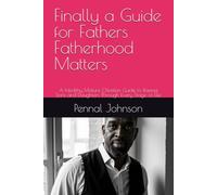 Finally a Guide for Fathers Fatherhood Matters: A Healthy Mature Christian Guide to Raising Sons and Daughters Through Every Stage of Life