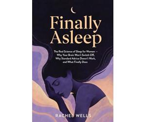 Finally Asleep: The Real Science of Sleep for Women - Why Your Brain Won't Switch Off, Why Standard Advice Doesn't Work, and What Finally Does