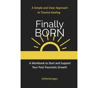 Finally BORN: A Simple and Clear Approach to Trauma Healing, A Workbook to Start and Support Your Post-Traumatic Growth