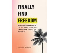 Finally Find Freedom: How to uncover and break life's 12 hidden chains and find freedom, success and happiness
