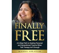 FINALLY FREE: The 6-Step Path to Healing Personal and Generational Trauma When Talk Therapy Isn’t Enough