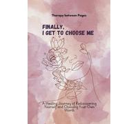 Finally, I Get to Choose me.: A Healing Journey of Rediscovering Yourself and Choosing Your Own Worth.