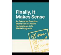Finally, It Makes Sense: An Executive Function Workbook for Adults Navigating a Late ADHD Diagnosis
