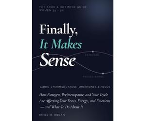 Finally, It Makes Sense: The ADHD & Hormone Guide for Women 35-50. How Estrogen, Perimenopause, and Your Cycle Are Affecting Your Focus, Energy, and Emotions - and What To Do About It.
