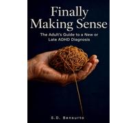 Finally Making Sense: The Adult's Guide to a New or Late ADHD Diagnosis