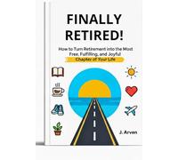 FINALLY RETIRED!: How to Turn Retirement into the Most Free, Fulfilling, and Joyful Chapter of Your Life