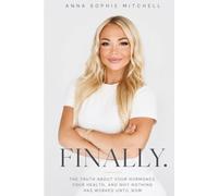 Finally: The Truth About Your Hormones, Your Health, and Why Nothing Has Worked Until Now