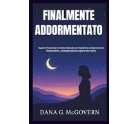 FINALMENTE ADDORMENTATO: Supera l'insonnia in modo naturale con tecniche comprovate di rilassamento, consapevolezza e igiene del sonno