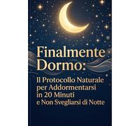 Finalmente Dormo: Il Protocollo Naturale per Addormentarsi in 20 Minuti e Non Svegliarsi di Notte